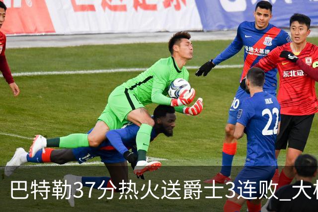 巴特勒37分热火送爵士3连败 大桥38分篮网擒鹰